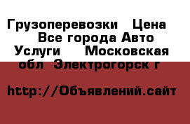 Грузоперевозки › Цена ­ 1 - Все города Авто » Услуги   . Московская обл.,Электрогорск г.